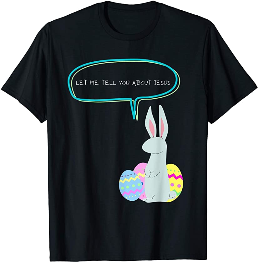 Let Me Tell You About Jesus Easter Bunny with Easter Eggs T-Shirt