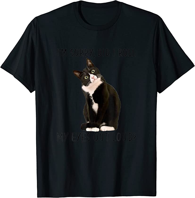 Black Cat Kitten I m Sorry Did I Roll My Eyes Out Loud T-Shirt