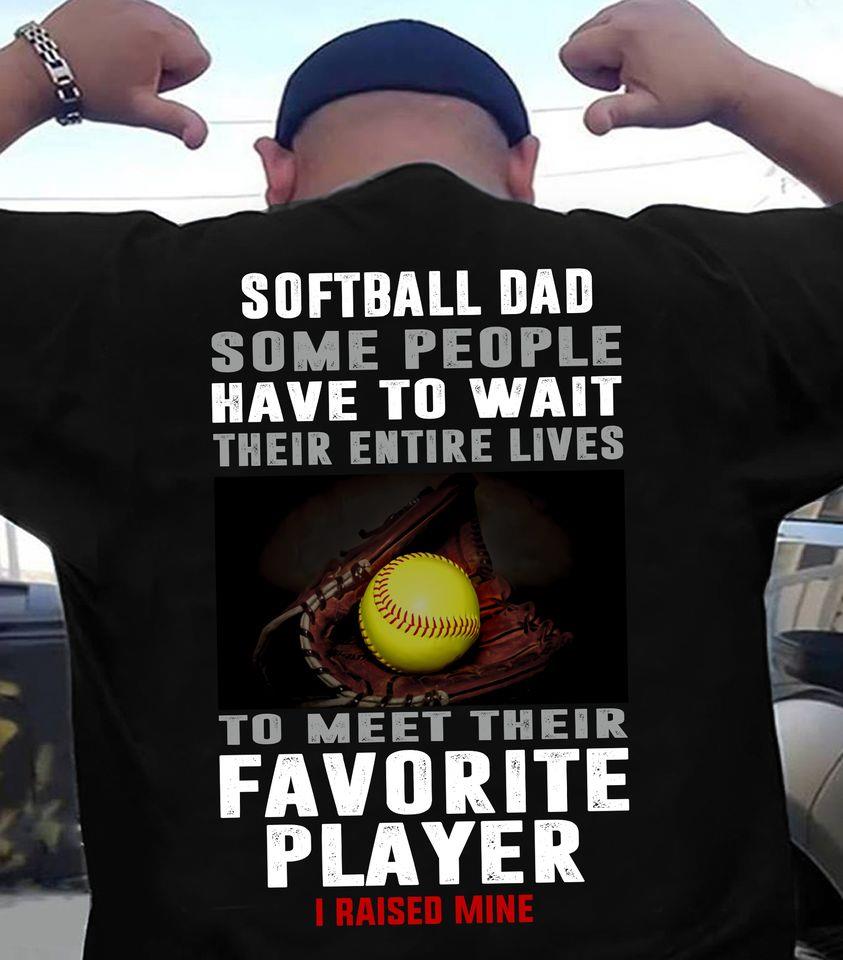 Softball Dad Some People Have To Wait Their Entire Lives To Meet Their Favorite Player I Raised Mine Gift Standard/Premium T-Shirt