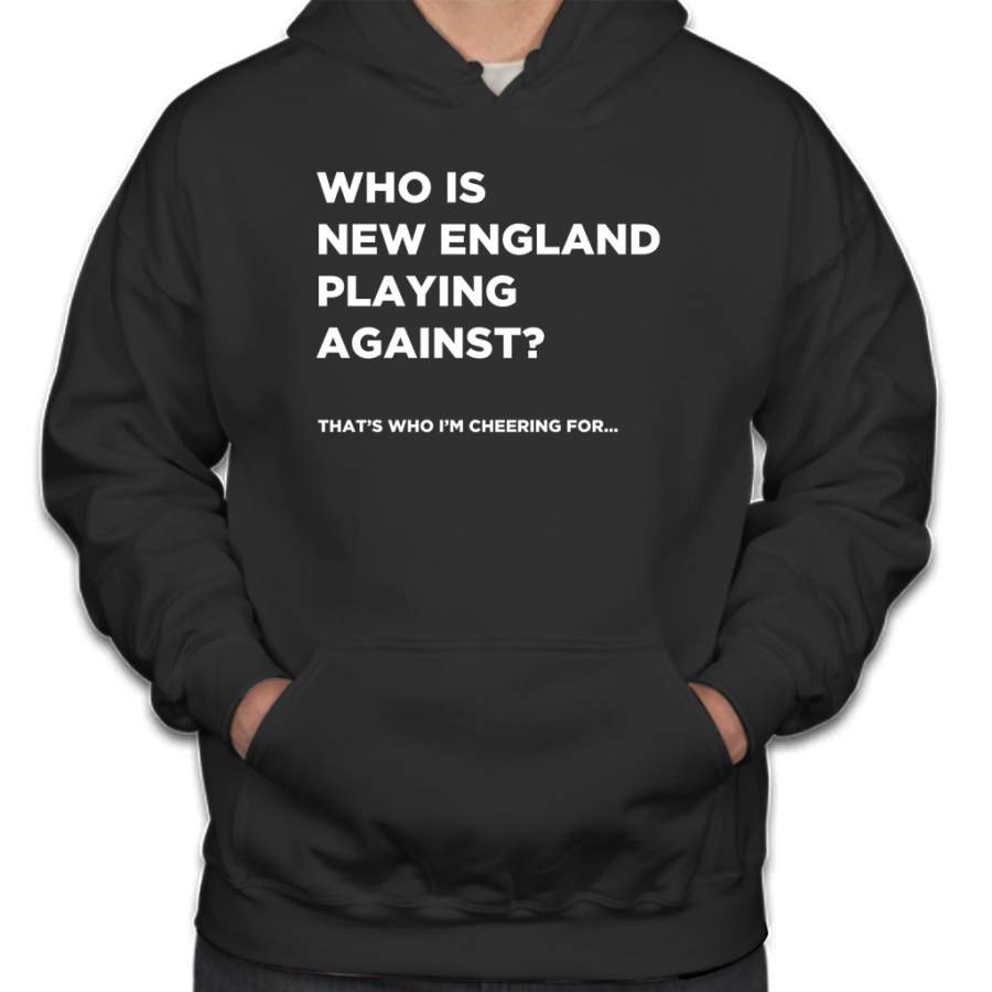 “Who is New England playing against?” – Funny Super Bowl Shirt Hoodie