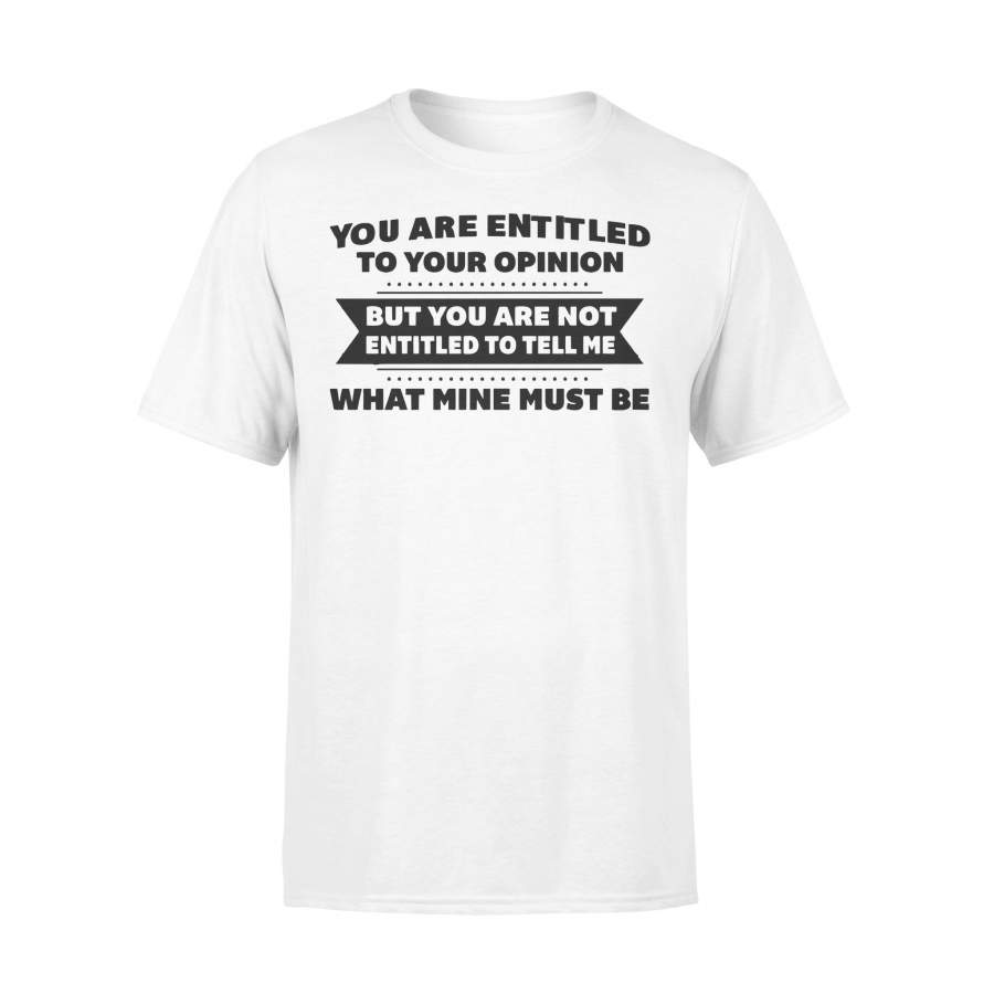 You Are Entitled To Your Opinion But You Are Not Entitled To Tell Me What Mine Must Be T-shirt