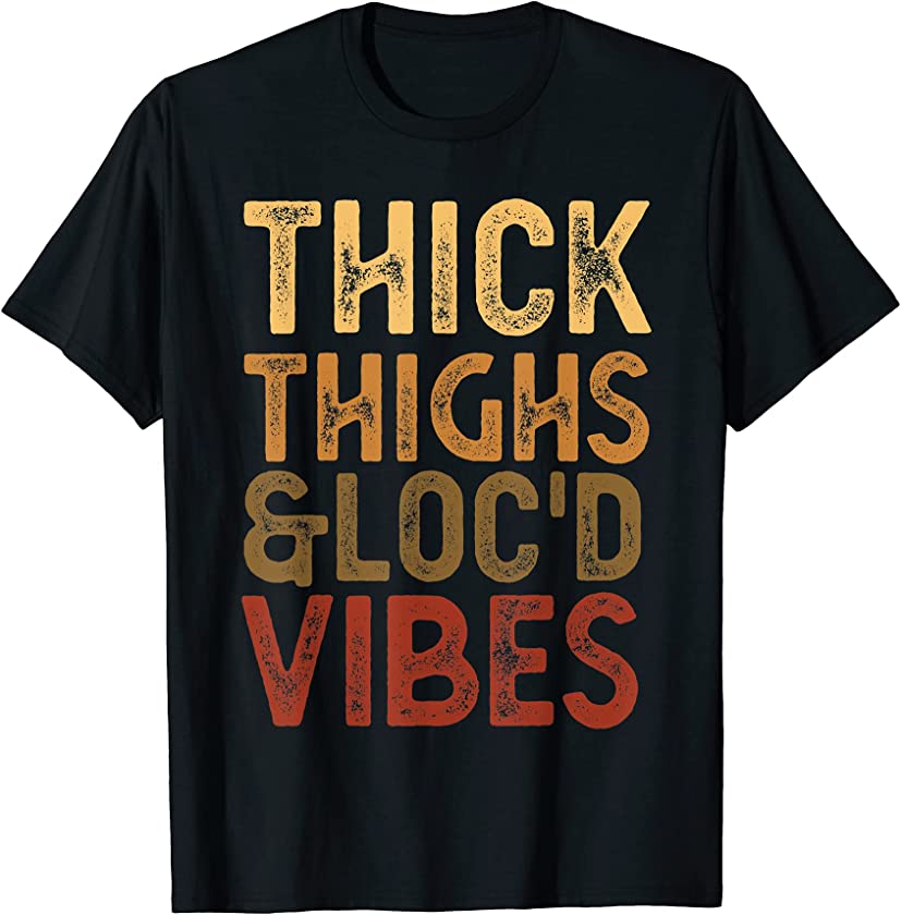 Thick Thighs And Loc’d Up Vibes Melanin Black Women Men Fun T-Shirt