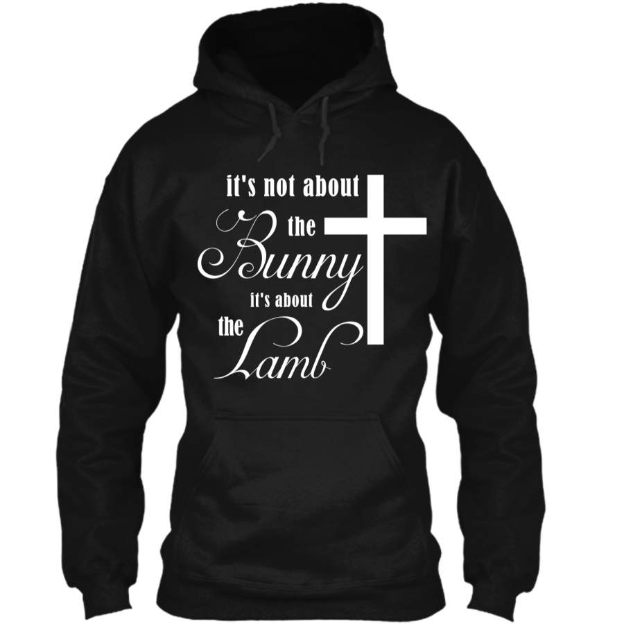 Its Not About The Bunny Its About The Lamb Easter T-Shirt2 Pullover Hoodie 8 oz