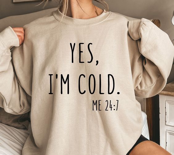 Yes I’m Cold Sweatshirt, Yes I’m Cold Me 24-7 Sweatshirt