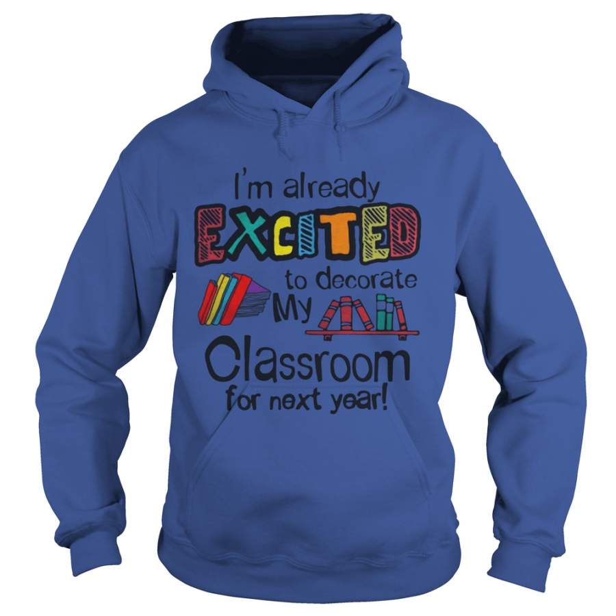 I'm Already Excited To Decorate My Classroom For Next Year Hoodie