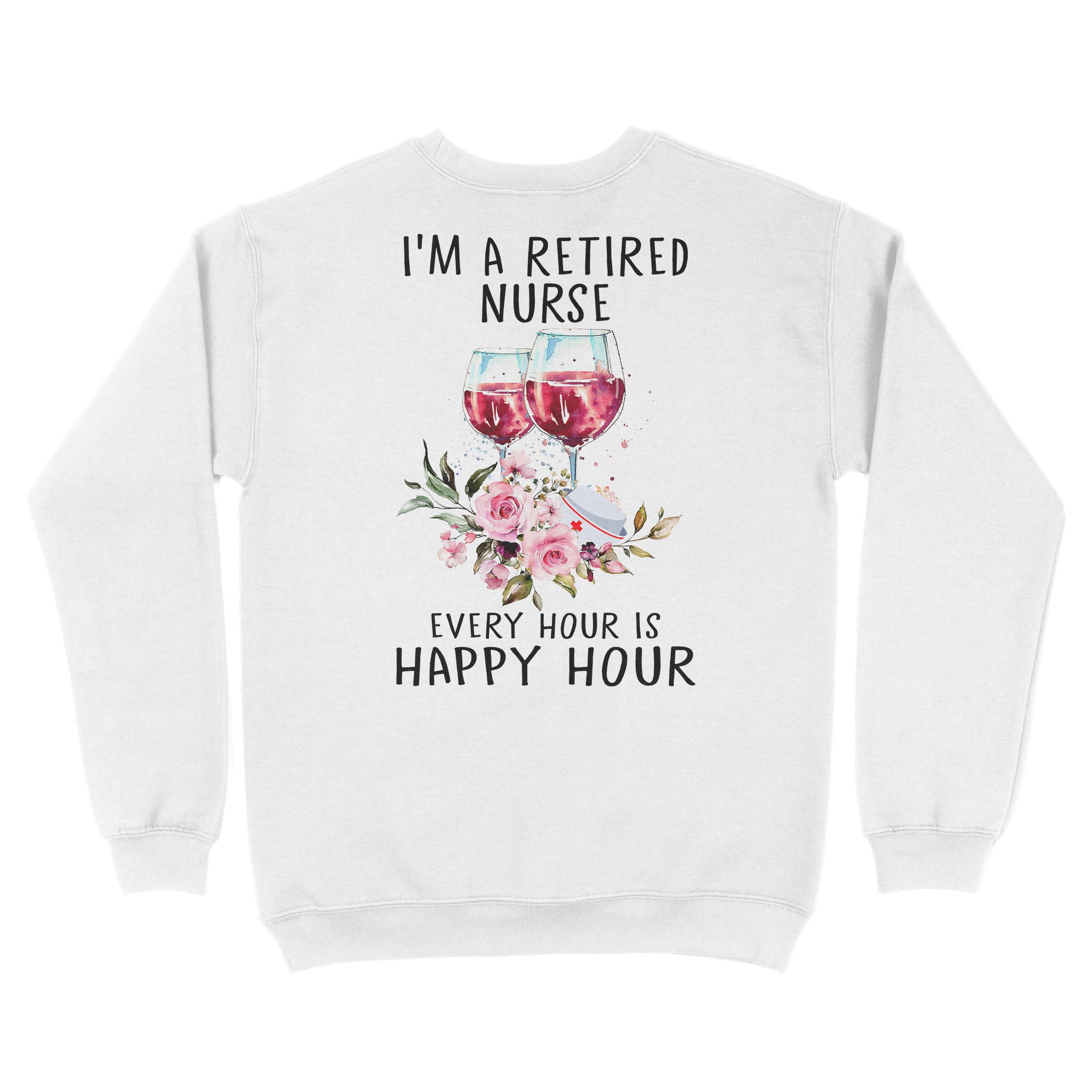 Ff I’M A Retired Nurse Every Hour Is Happy Hour Flower Floral Retirement Gift Unisex Sweatshirt