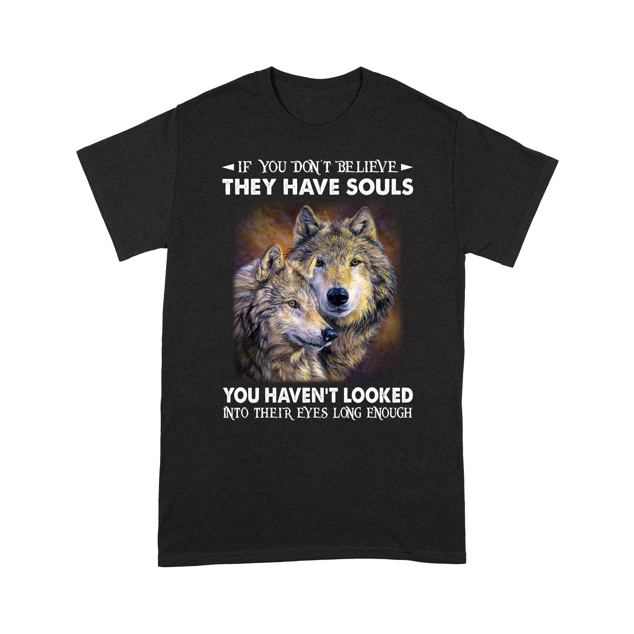 Standard T-Shirt – If You Don’T Believe They Have Souls You Haven’T Looked Into Their Eyes Long Enough