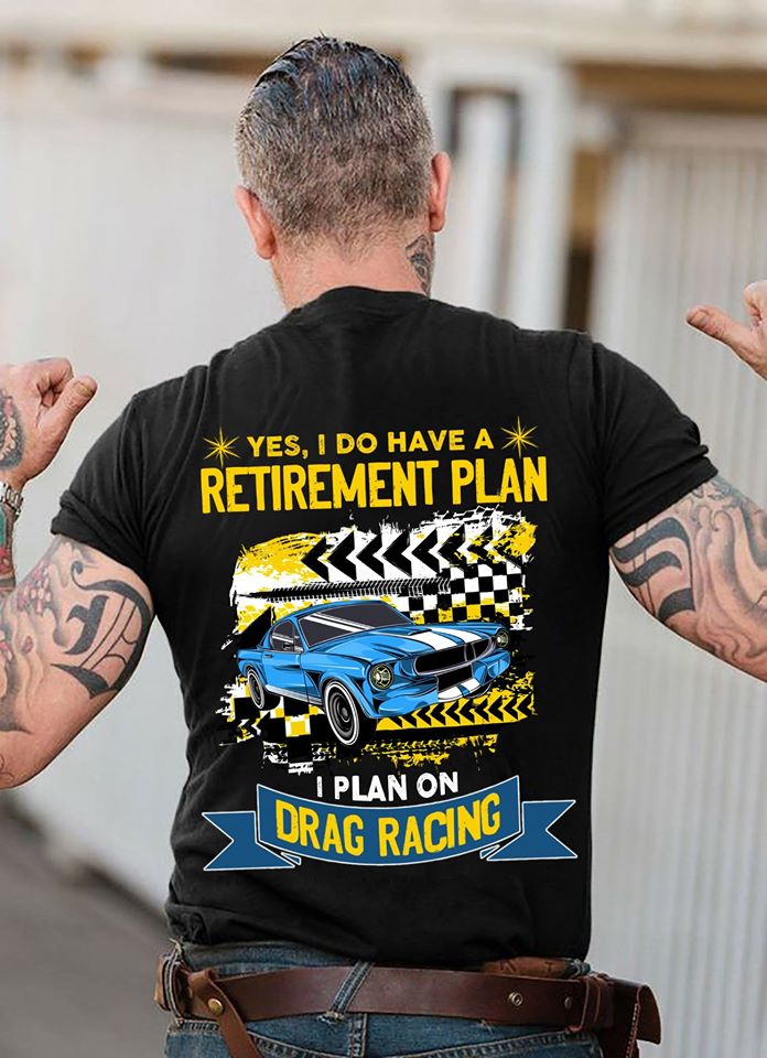 Yes I Do Have A Retirement Plan I Plan On Drag Racing Standard Men T-shirt