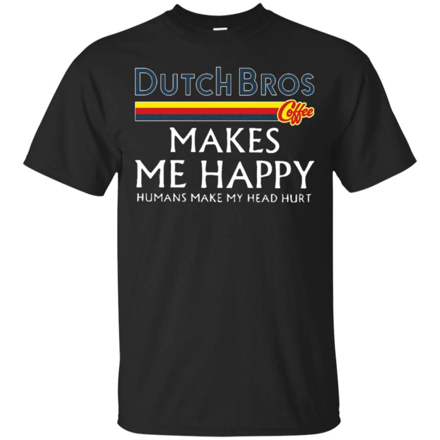 AGR Dutch Bros Coffee Makes Me Happy Humans Make My Head Hurt T-Shirt