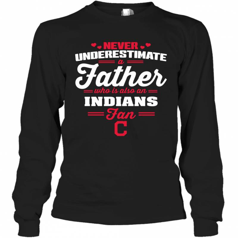 Never Underestimate A Father Who Is Also An Cleveland Indians Fan Father’s day gift Long Sleeve T-Shirt