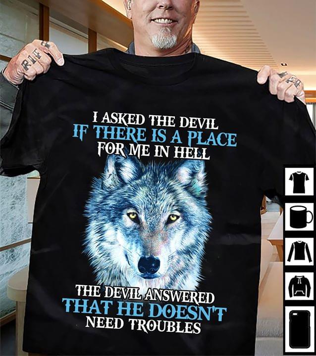 Wolf I Asked The Devil If There Is A Place For Me In Hell The Devill Answered That He Doesnt Need Troubles Cotton T Shirt