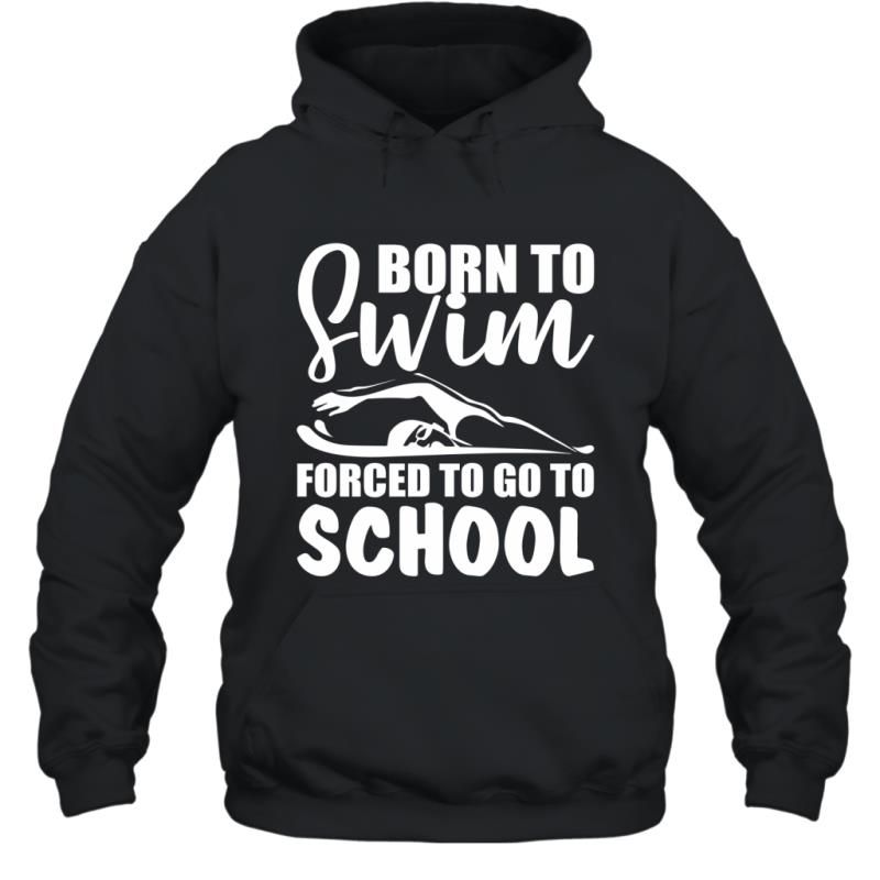 Born To Swim Forced To Go To School Funny Saying Shirt Hoodie