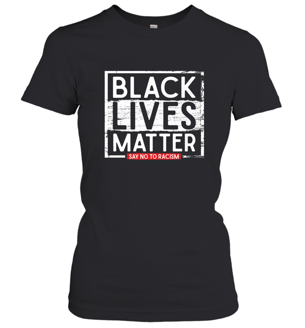 Say Black Lives Matter and No To Racism Human Rights Slogan Women’s T-Shirt