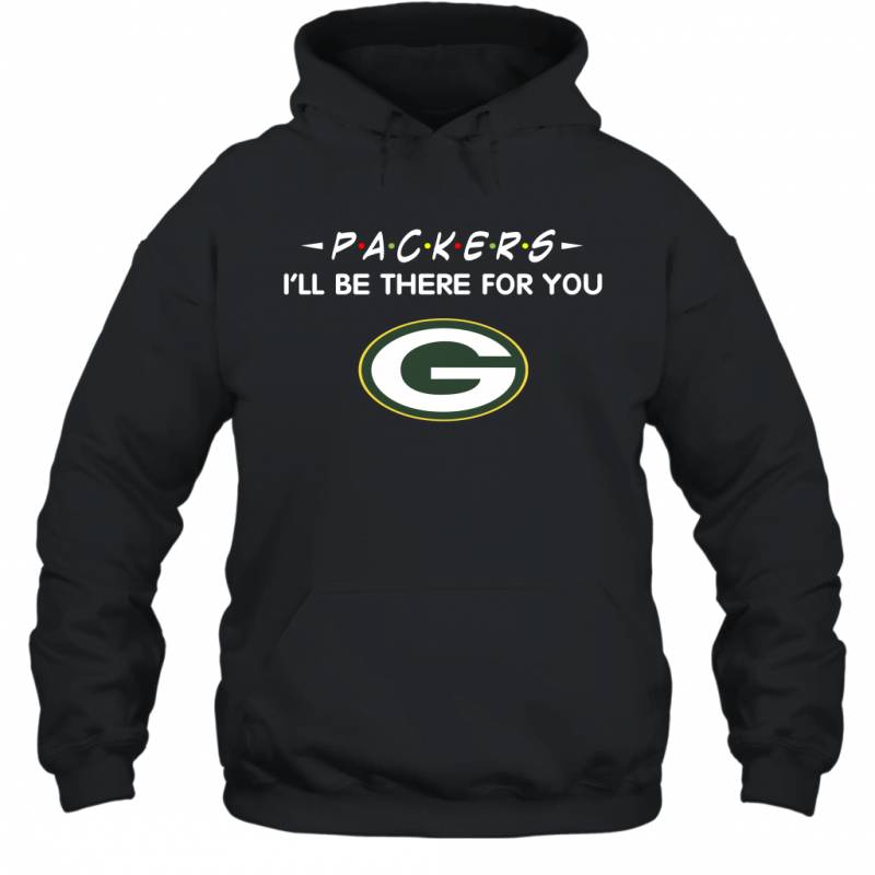 Packers I’ll Be There For You Green Bay Packers T Shirt Hoodie