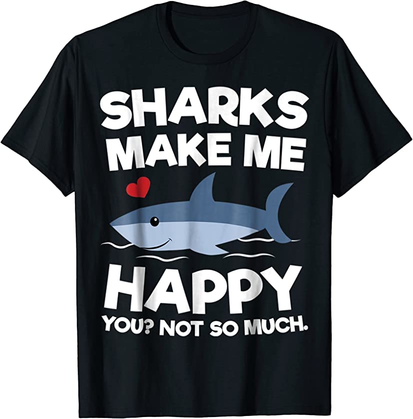 Sharks Make Me Happy You? Not So Much – Funny Shark T-Shirt