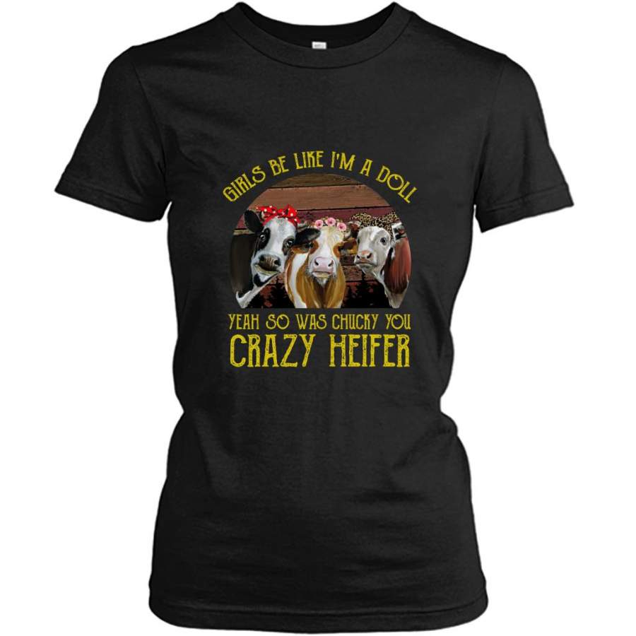 Girls Be Like I’m A Doll Yeah So Was Chucky You Crazy Heifer, Classic Vintage – Gildan Women Shirt