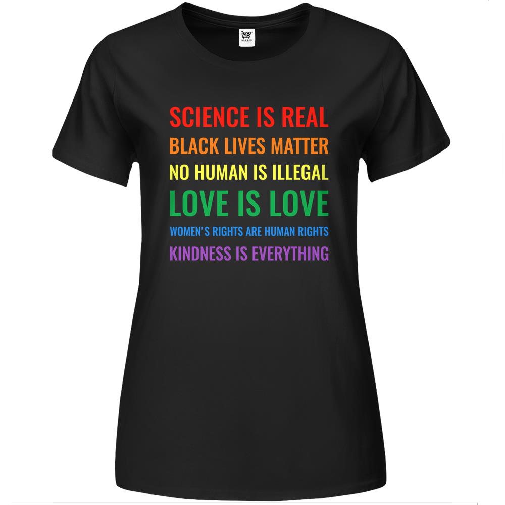 Science Is Real! Black Lives Matter! No Human Is Illegal! Love Is Love! Women’S Rights Are Human Rights! Kindness Is Everything! Premium Womens T Shirts