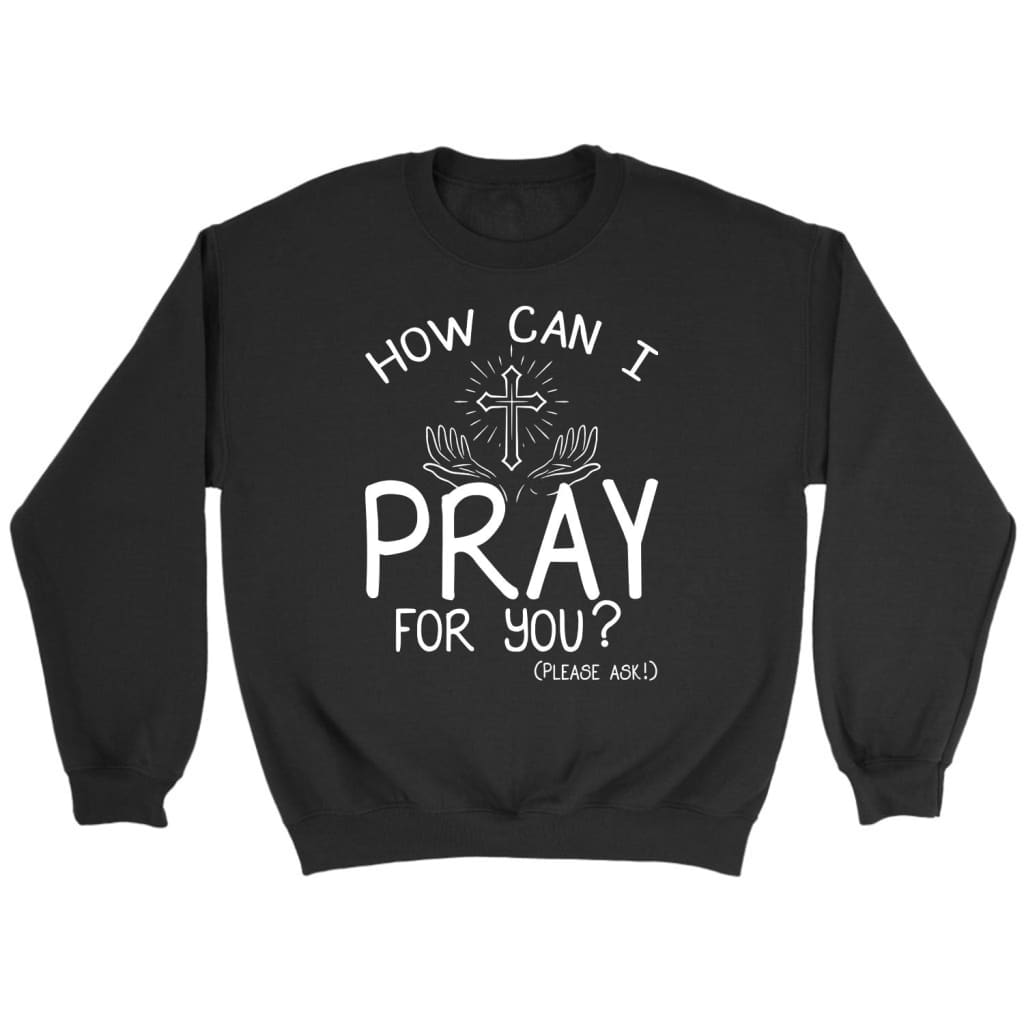 How Can I Pray For You Sweatshirt, Christian Sweatshirts