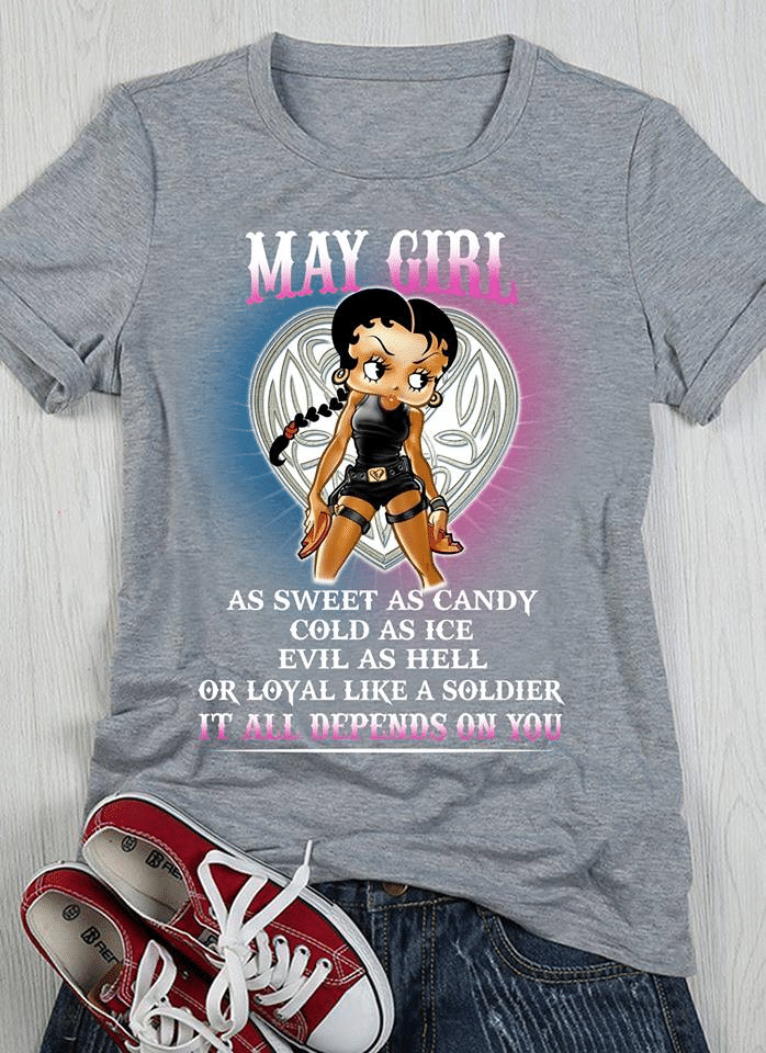 Birthday Gift Betty Boop May Girl As Sweet As Candy Clod As Ice Evil As Hell Or Loyal Like A Soldier It All Depends On You T Shirt Hoodie Sweater  Size S-5Xl