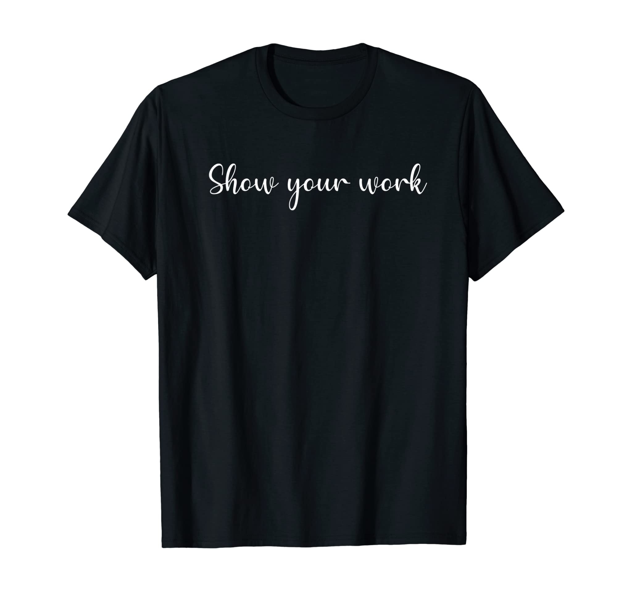 Cute Funny Fun Math Teacher “Show your work.” T-Shirt