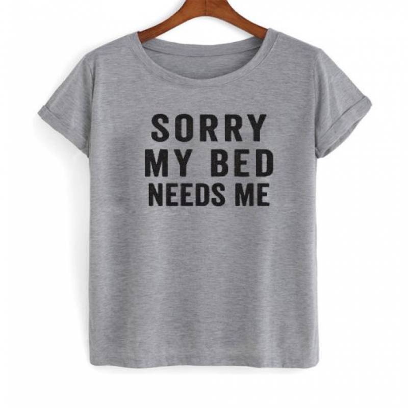 sorry my bed needs me t shirt