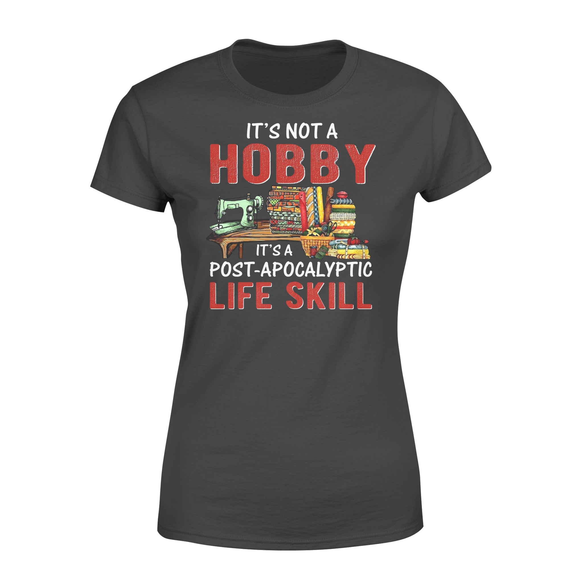 Sewing it’s not a hobby it’s a post apocalyptic life skill – Standard Women’s T-shirt