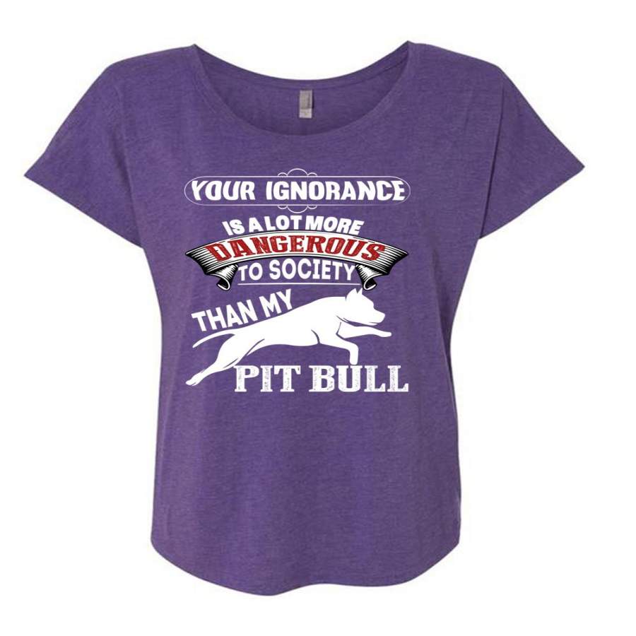 Your Ignorance Is A Lot More Dangerous T Shirt, I Love My Pit Bull T Shirt, Cool Shirt (Ladies’ Triblend Dolman Sleeve)