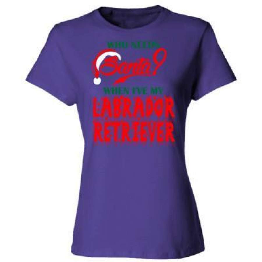 AGR Who Needs Santa When Ive My Labrador Retriever – Ladies’ Cotton T-Shirt