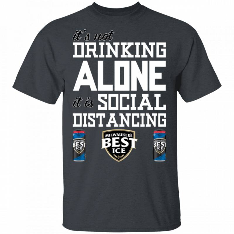 It’s Not Drinking Alone It’s Social Distancing Milwaukee’s Best Ice T-shirt HA04