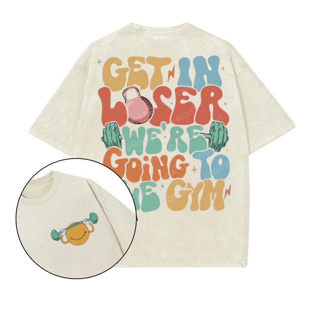Get in Loser Were Going to the Gym Printed Gym T-Shirt, Gym Shirt, Graphic Gym Shirt, Vintage Washed Tee Conton, Gym Shirt Women, For Men, Ful Size