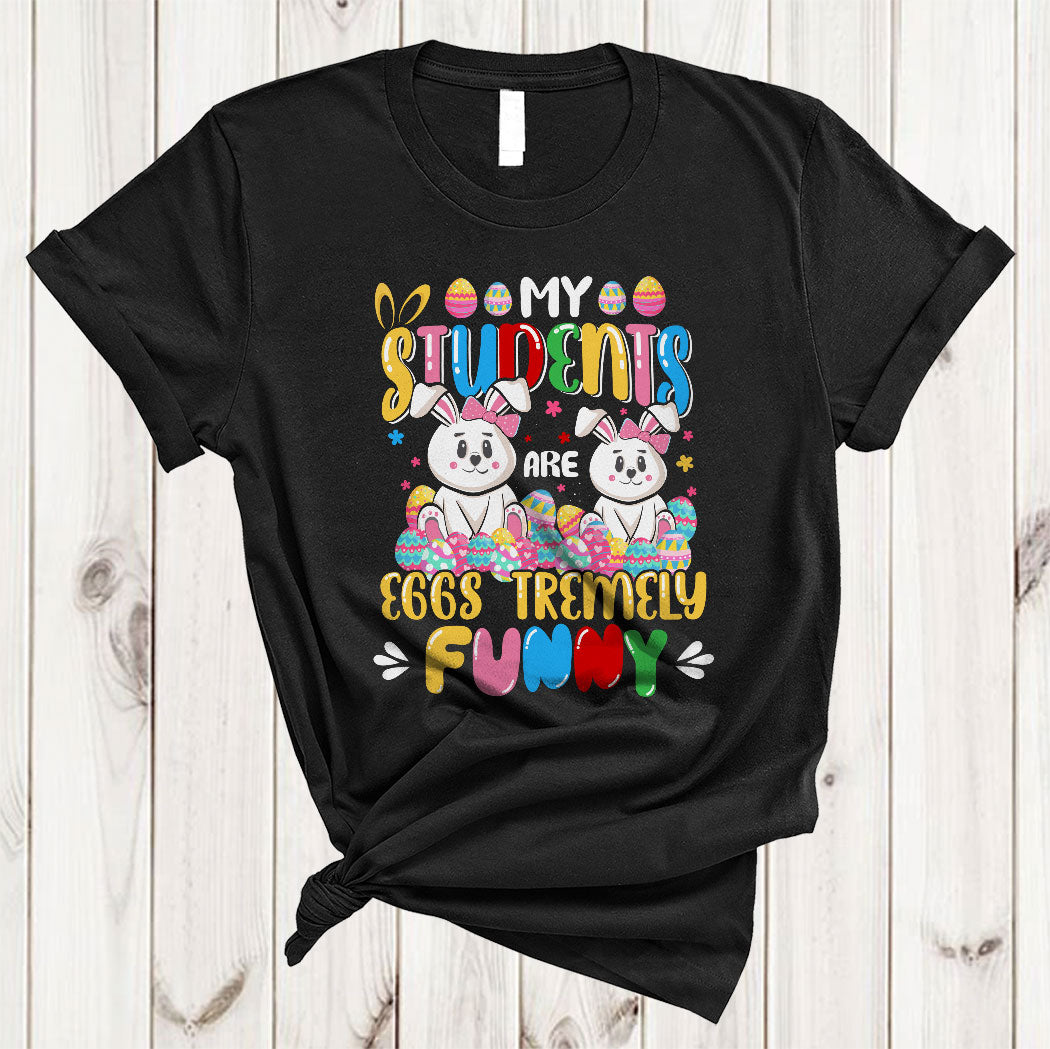 My Students Are Eggs Tremely Funny Cool Happy Easter Day Bunny Egg Hunt Teacher T-Shirt