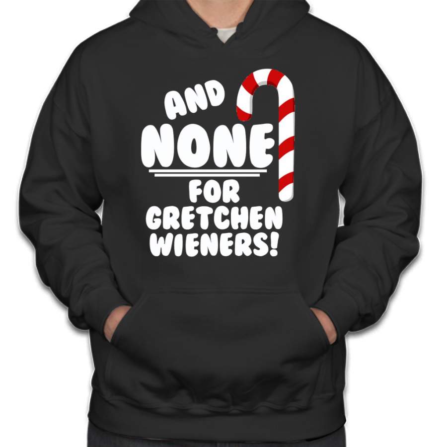 And NONE For Gretchen Wieners! – Mean Girls Christmas Hoodie