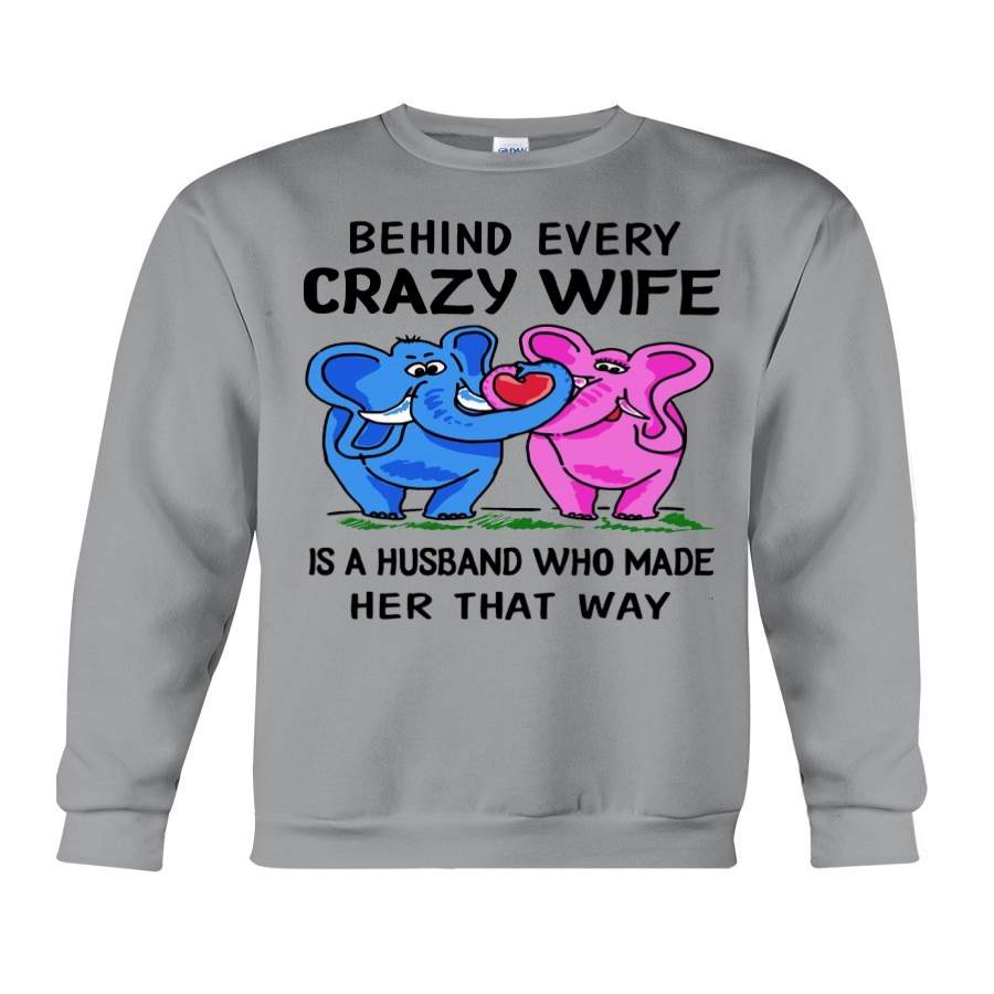 Elephant- Behind Every Crazy Wife Is A Husband Who Made Her That Way Sweatshirt