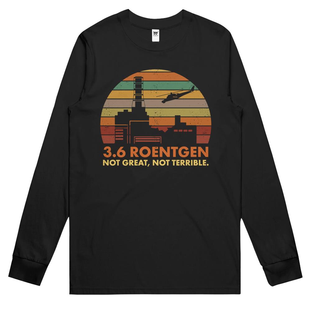 3.6 Roentgen Not Great, Not Terrible Chernobyl Nuclear Power Station Quote Long Sleeve T Shirts