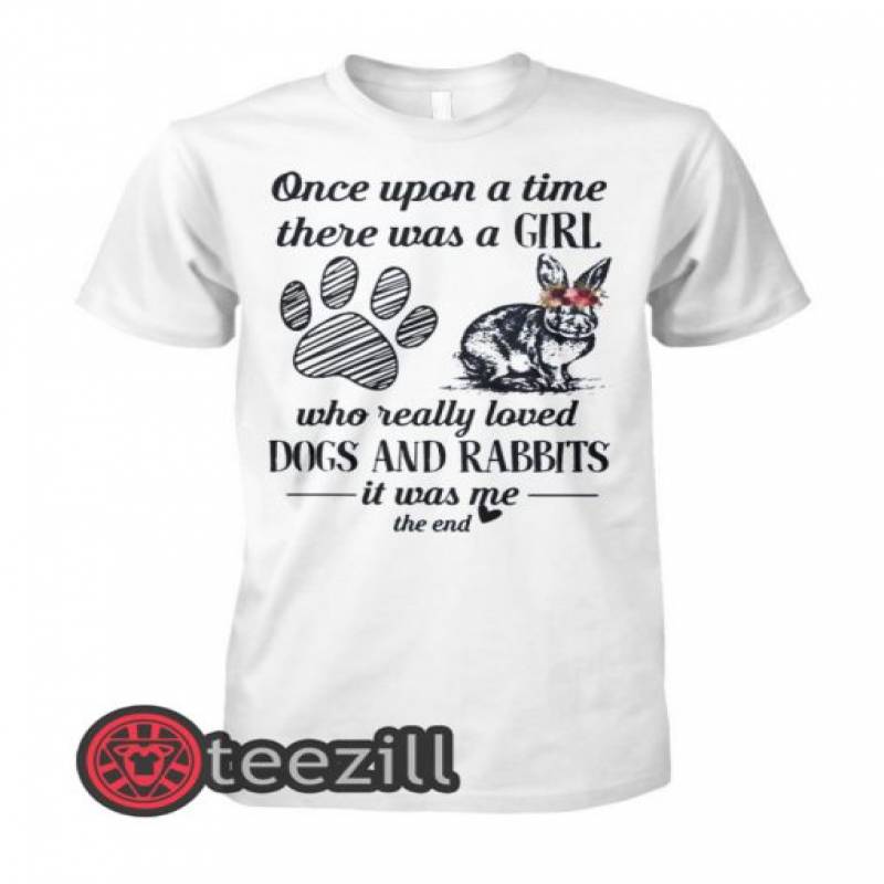 Once upon a time there was a girl who really loved dogs and rabbit it was me the end shirts