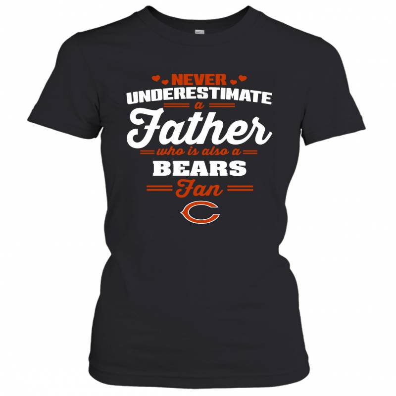 Never Underestimate A Father Who Is Also A Chicago Bears Fan Father’s day gift Women’s T-Shirt