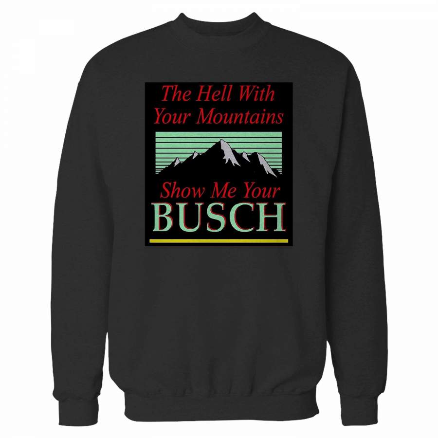 To Hell With Your Mountains Show Me Your Busch Sweatshirt