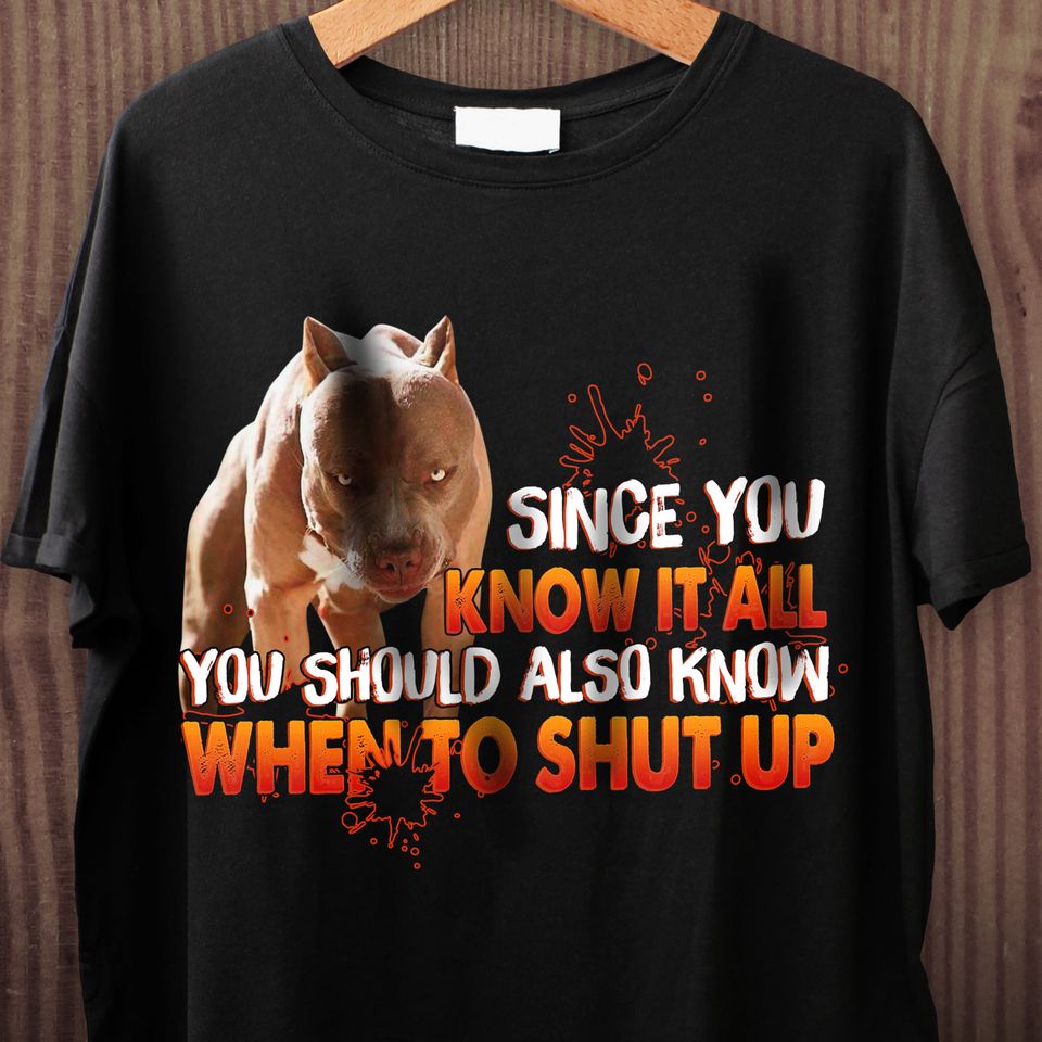 Since You Know It All You Should Also Know When To Shut Up Pitbull Lovers Gift Standard/Premium T-Shirt