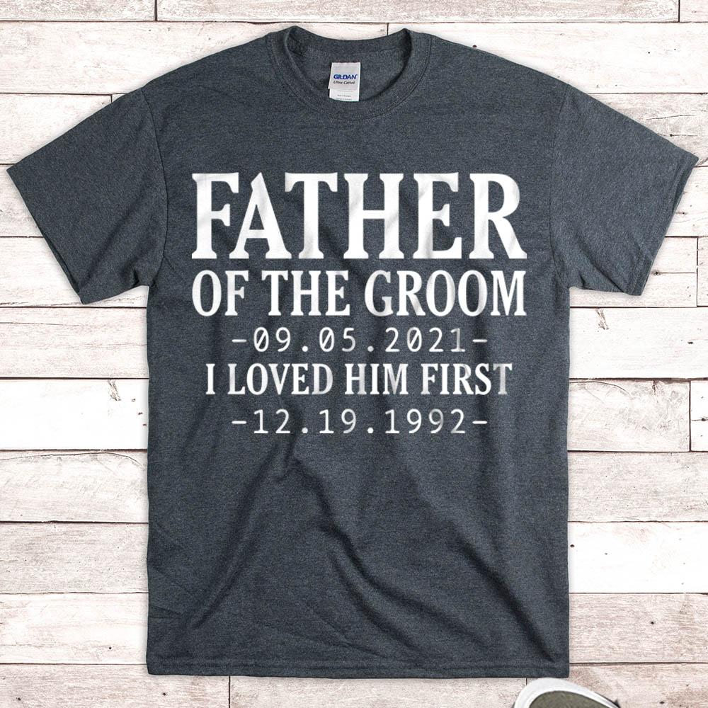 Personalized Father Of The Groom I Loved Him First With Wedding Date And Birth Date Shirt