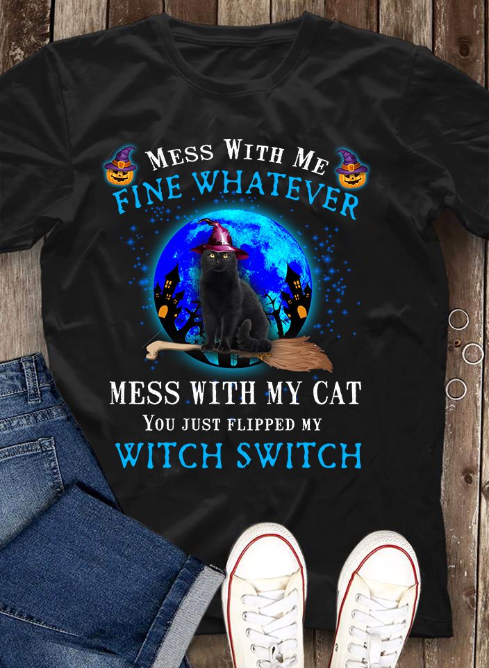 Black Cat Mess With Me Fine Whatever Mess With My Cat You Just Flipped My Witch Switch Gift Standard/Premium T-Shirt