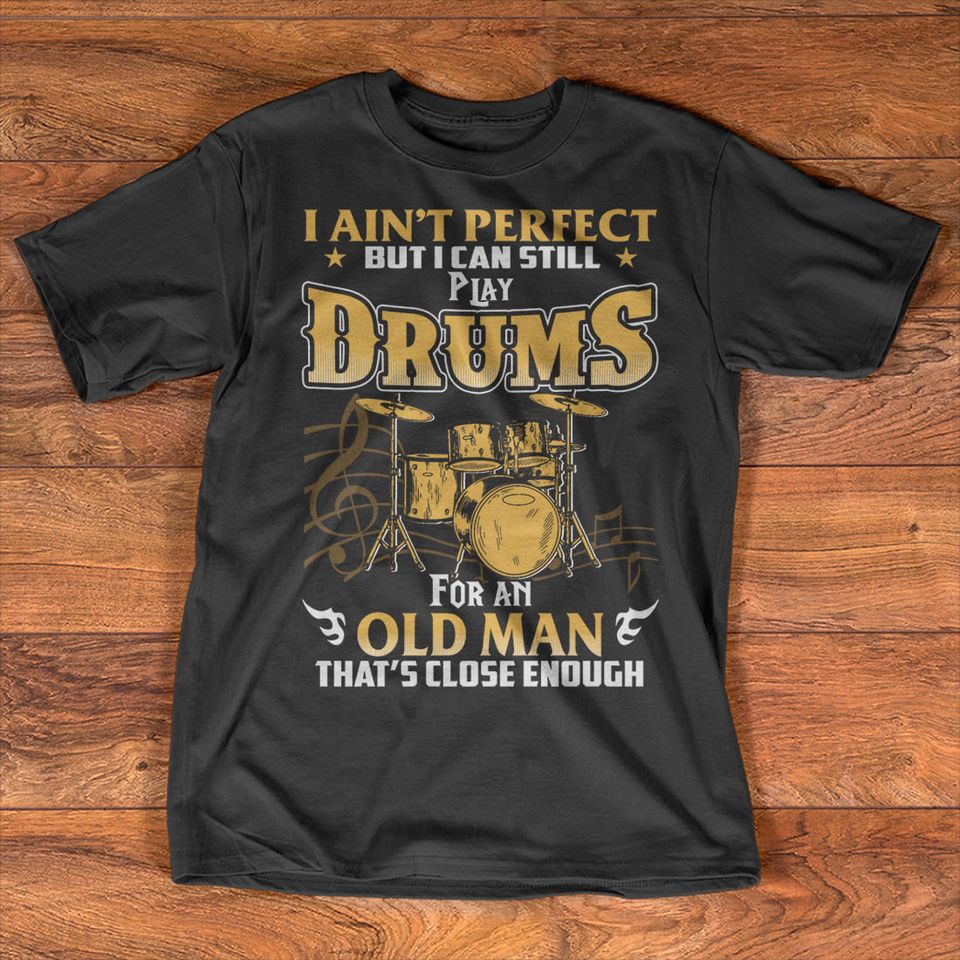 I Ain’t Perfect But I Can Still Play Drums For An Old Man That’s Close Enough Gift Standard/Premium T-Shirt