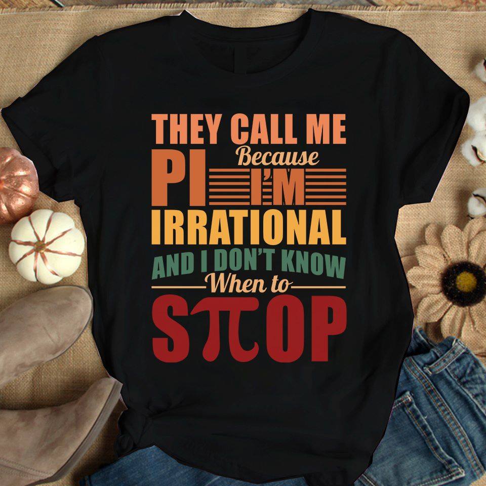 They Call Me Pi Because I Am Irrational And I Don’t Know When To Stop  Gift Standard/Premium T-Shirt