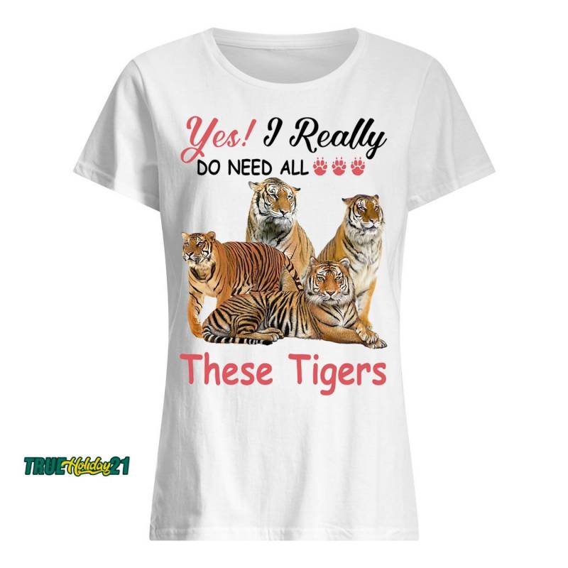 Yes I really do need all These Tigers shirt Classic Women’s T-Shirt