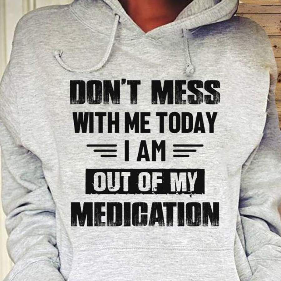 Don’t Mess with me Today i am Out of My medigation t-Shirt