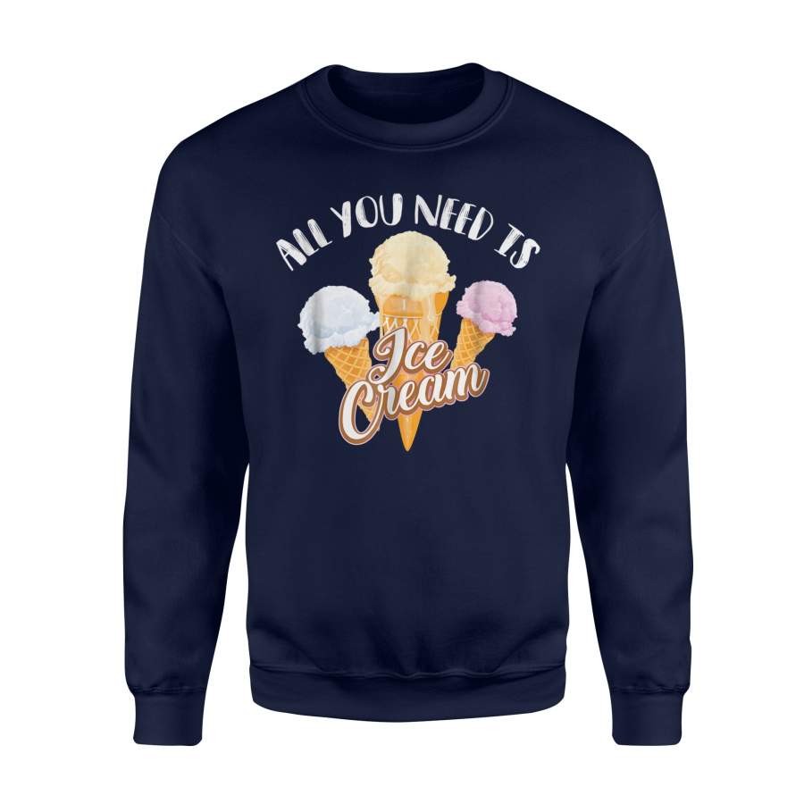All You Need Is Ice Cream Cool I Love Desserts Gift Sweatshirt