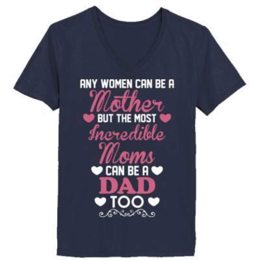 AGR Any Women Can Be Mother But Most Incredible Moms Dad Too – Ladies’ V-Neck T-Shirt