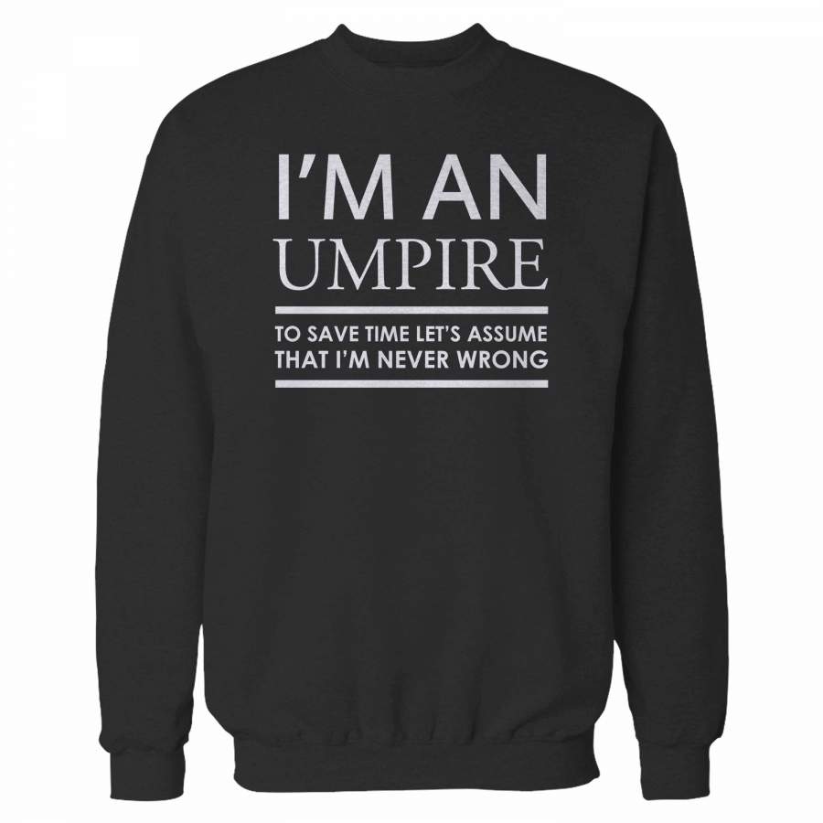 I’m An Umpire To Save Time Let’s Assume That I’m Never Wrong Sweatshirt