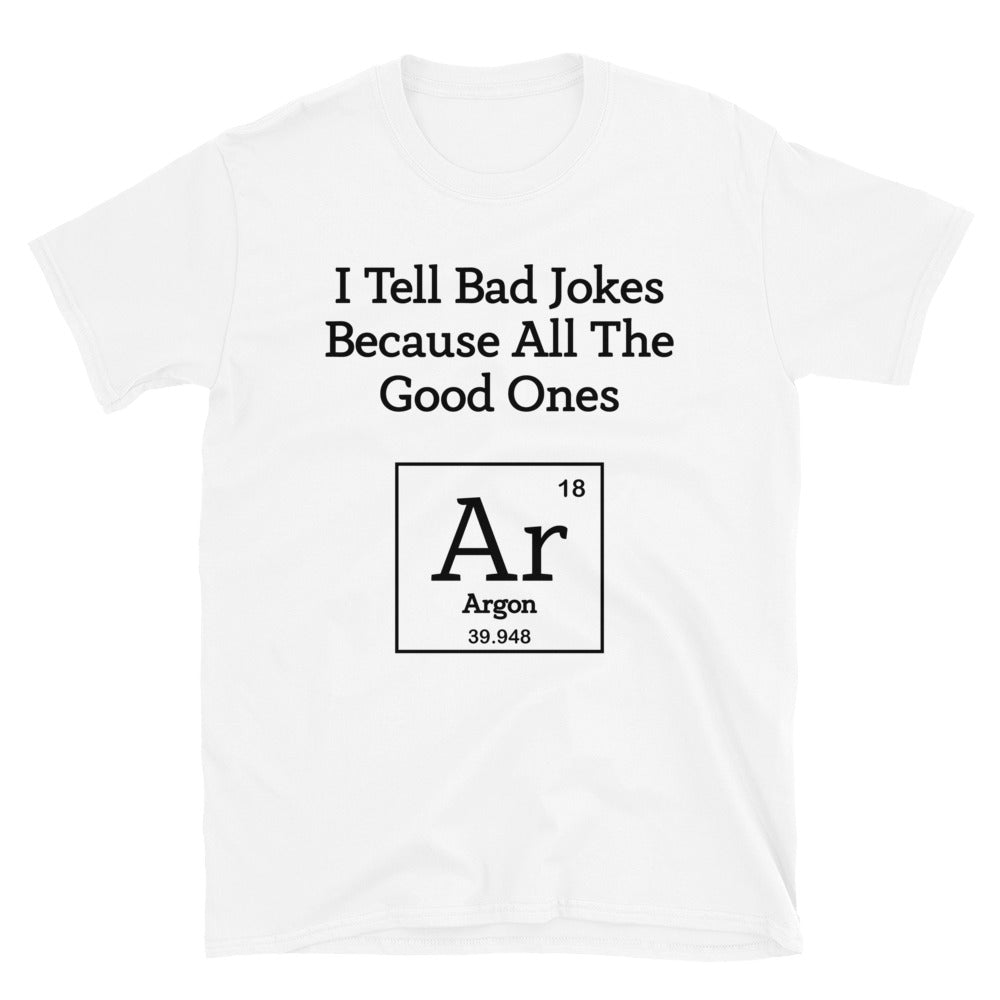 Chemistry I Tell Bad Jokes Because All The Good Ones Argon Unisex T-Shirt