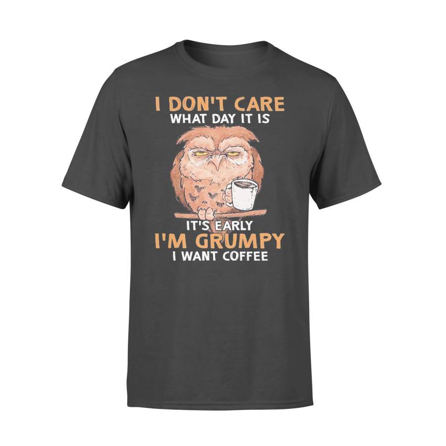 Owl I Don’t Care What Day It Is It’s Early I’m Grumpy I Want Coffee Shirt