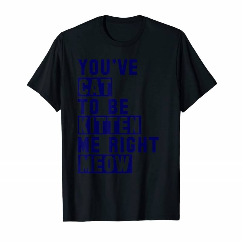 You’ve Cat To Be Kitten Me Funny Cute Pet Lover T-shirt